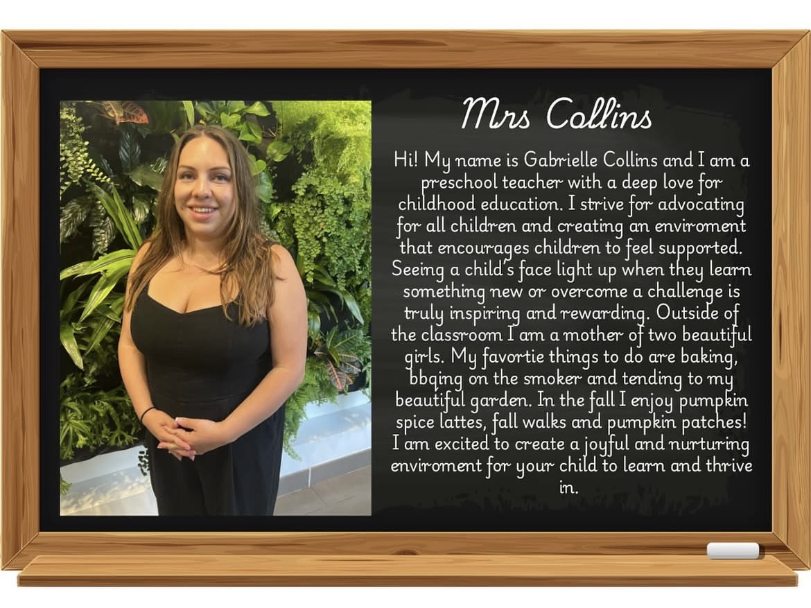 Image of Gabrielle Collins with the following biography: Hi! My name is Gabrielle Collins and I am a preschool teacher with a deep love for childhood education. I strive for advocating for all children and creating an environment that encourages children to feel supported. Seeing a childs face light up when they learn something new or overcome a challenge is truly inspiring and rewarding. Outside of the classroom I am a mother of two beautiful girls. My favourite things to do are baking, bbqing on the smoker and tending to my beautiful garden. In the fall I enjoy pumpkin spice lattes, fall walks, and pumpkin patches! I am excited to create a joyful and nurturing environment for your child to learn and thrive in.